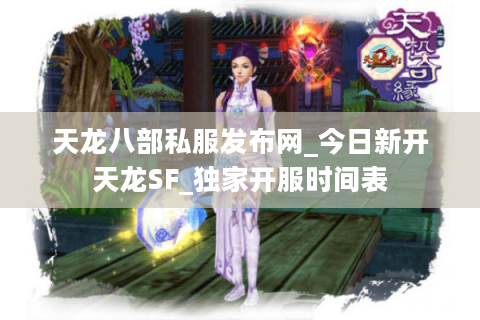天龙八部私服发布网_今日新开天龙SF_独家开服时间表
