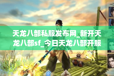 天龙八部私服发布网_新开天龙八部sf_今日天龙八部开服表