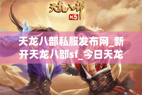 天龙八部私服发布网_新开天龙八部sf_今日天龙八部开服表