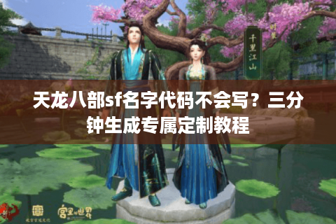 天龙八部sf名字代码不会写？三分钟生成专属定制教程
