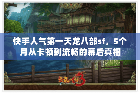 快手人气第一天龙八部sf，5个月从卡顿到流畅的幕后真相