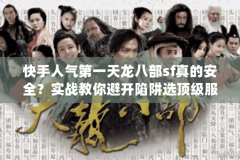 快手人气第一天龙八部sf真的安全？实战教你避开陷阱选顶级服