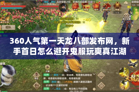 360人气第一天龙八部发布网，新手首日怎么避开鬼服玩爽真江湖？