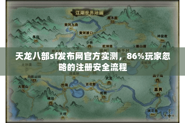 天龙八部sf发布网官方实测,86%玩家忽略的注册安全流程 天龙八部sf发布网官方实测,86%玩家忽略的注册安全流程