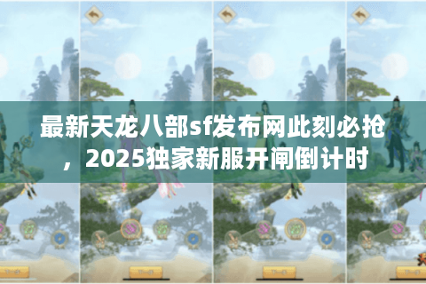 最新天龙八部sf发布网此刻必抢，2025独家新服开闸倒计时