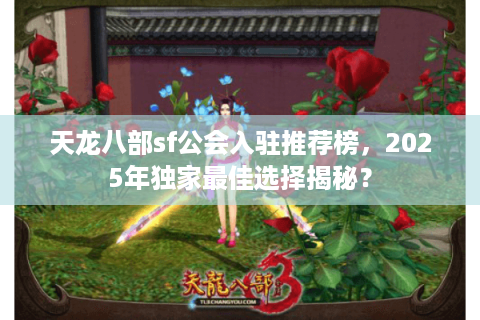 天龙八部sf公会入驻推荐榜，2025年独家最佳选择揭秘？