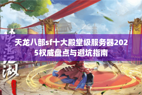 天龙八部sf十大殿堂级服务器2025权威盘点与避坑指南