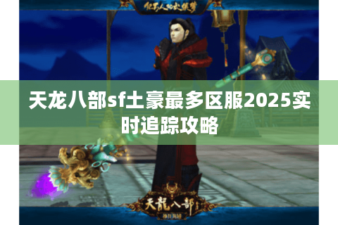 天龙八部sf土豪最多区服2025实时追踪攻略