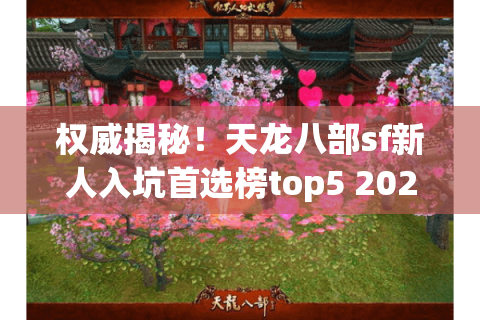 权威揭秘！天龙八部sf新人入坑首选榜top5 2025最新推荐