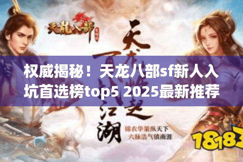 权威揭秘！天龙八部sf新人入坑首选榜top5 2025最新推荐