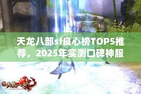 天龙八部sf良心榜TOP5推荐，2025年实测口碑神服避坑清单