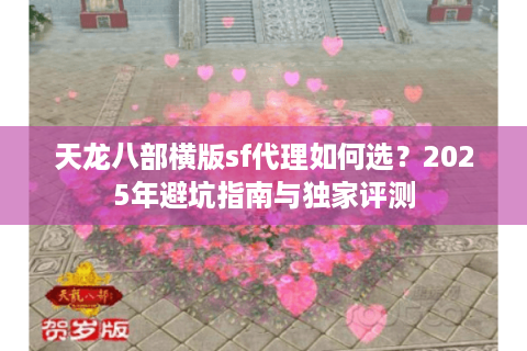 天龙八部横版sf代理如何选？2025年避坑指南与独家评测