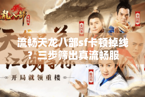 流畅天龙八部sf卡顿掉线？三步筛出真流畅服