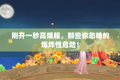 刚开一秒高爆服，那些你忽略的爆炸性危险！