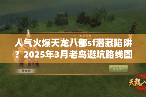 人气火爆天龙八部sf潜藏陷阱?2025年3月老鸟避坑路线图 人气火爆天龙八部sf潜藏陷阱?2025年3月老鸟避坑路线图