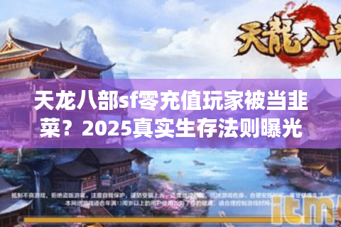 天龙八部sf零充值玩家被当韭菜？2025真实生存法则曝光
