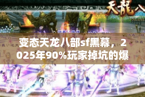 变态天龙八部sf黑幕，2025年90%玩家掉坑的爆率陷阱