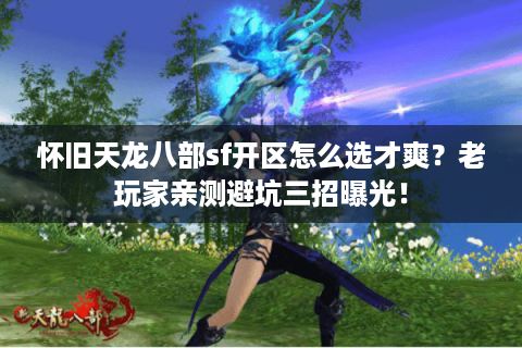 怀旧天龙八部sf开区怎么选才爽？老玩家亲测避坑三招曝光！