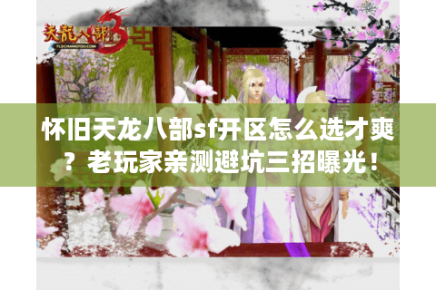 怀旧天龙八部sf开区怎么选才爽？老玩家亲测避坑三招曝光！