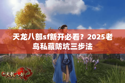 天龙八部sf新开必看？2025老鸟私藏防坑三步法