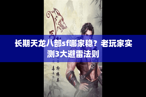 长期天龙八部sf哪家稳？老玩家实测3大避雷法则