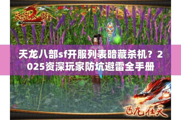 天龙八部sf开服列表暗藏杀机?2025资深玩家防坑避雷全手册 天龙八部sf开服列表暗藏杀机?2025资深玩家防坑避雷全手册