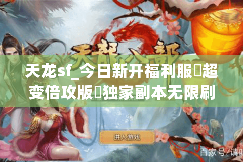 天龙sf_今日新开福利服▶超变倍攻版◀独家副本无限刷 天龙sf_今日新开福利服▶超变倍攻版◀独家副本无限刷