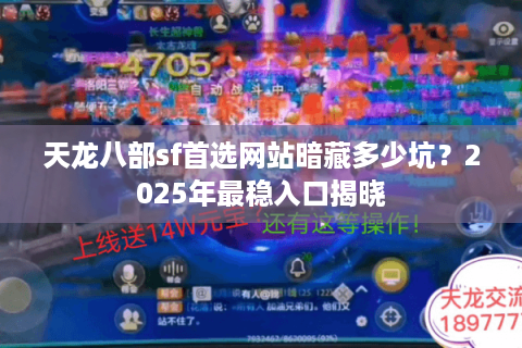 天龙八部sf首选网站暗藏多少坑？2025年最稳入口揭晓