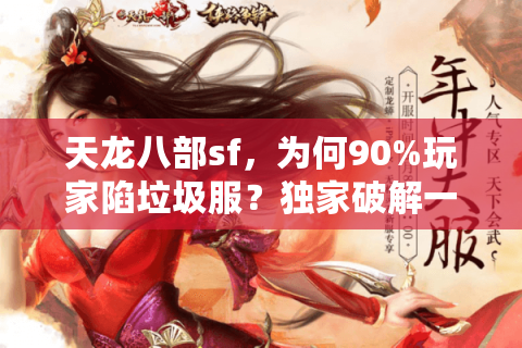 天龙八部sf，为何90%玩家陷垃圾服？独家破解一流体验的实战秘笈
