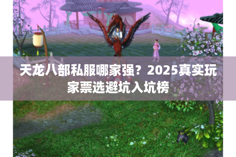 天龙八部私服哪家强？2025真实玩家票选避坑入坑榜