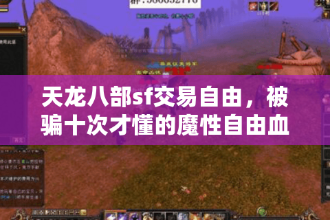 天龙八部sf交易自由,被骗十次才懂的魔性自由血泪密码 天龙八部sf交易自由,被骗十次才懂的魔性自由血泪密码