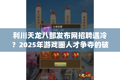 利川天龙八部发布网招聘遇冷？2025年游戏圈人才争夺的破局指南
