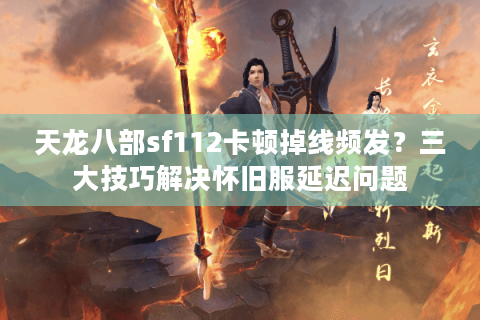 天龙八部sf112卡顿掉线频发？三大技巧解决怀旧服延迟问题