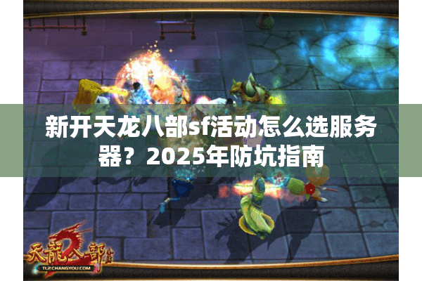 新开天龙八部sf活动怎么选服务器？2025年防坑指南