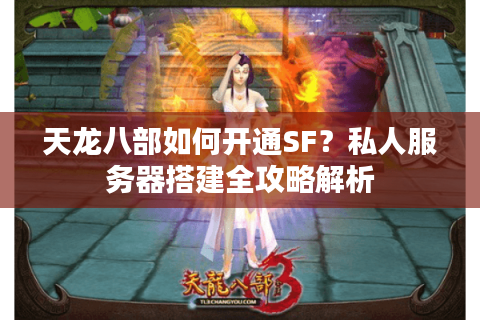 天龙八部如何开通SF？私人服务器搭建全攻略解析