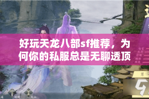 好玩天龙八部sf推荐,为何你的私服总是无聊透顶? 好玩天龙八部sf推荐,为何你的私服总是无聊透顶?