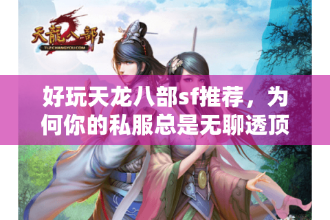 好玩天龙八部sf推荐,为何你的私服总是无聊透顶? 好玩天龙八部sf推荐,为何你的私服总是无聊透顶?
