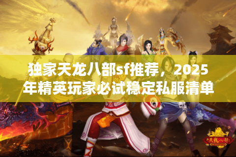 独家天龙八部sf推荐，2025年精英玩家必试稳定私服清单