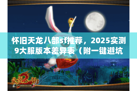 怀旧天龙八部sf推荐,2025实测9大服版本差异表(附一键避坑法) 怀旧天龙八部sf推荐,2025实测9大服版本差异表(附一键避坑法)
