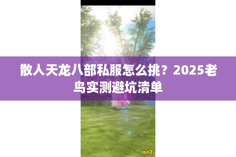 散人天龙八部私服怎么挑?2025老鸟实测避坑清单 散人天龙八部私服怎么挑?2025老鸟实测避坑清单