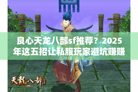 良心天龙八部sf推荐?2025年这五招让私服玩家避坑赚赚赚! 良心天龙八部sf推荐?2025年这五招让私服玩家避坑赚赚赚!