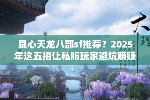 良心天龙八部sf推荐?2025年这五招让私服玩家避坑赚赚赚! 良心天龙八部sf推荐?2025年这五招让私服玩家避坑赚赚赚!