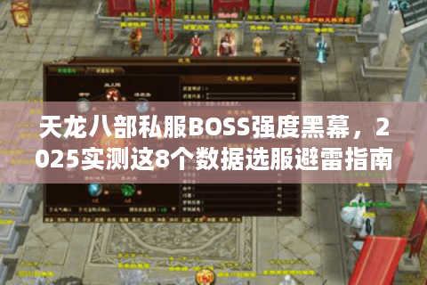 天龙八部私服BOSS强度黑幕,2025实测这8个数据选服避雷指南 天龙八部私服BOSS强度黑幕,2025实测这8个数据选服避雷指南