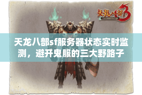 天龙八部sf服务器状态实时监测,避开鬼服的三大野路子 天龙八部sf服务器状态实时监测,避开鬼服的三大野路子