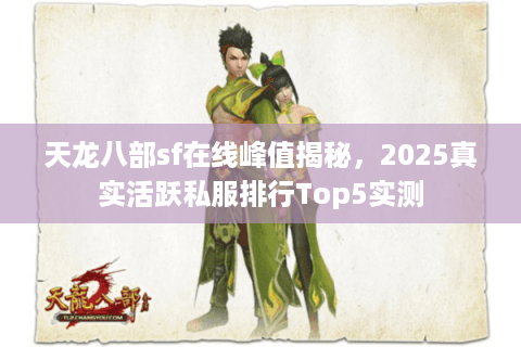天龙八部sf在线峰值揭秘，2025真实活跃私服排行Top5实测