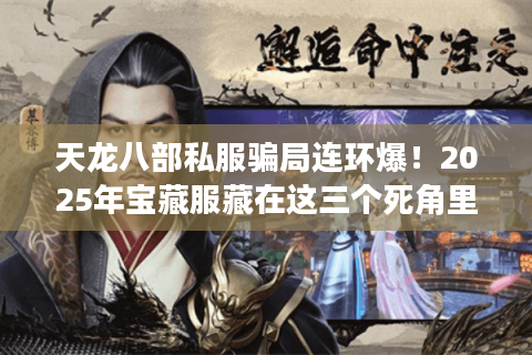 天龙八部私服骗局连环爆！2025年宝藏服藏在这三个死角里