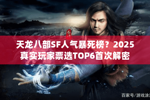 天龙八部SF人气暴死榜？2025真实玩家票选TOP6首次解密