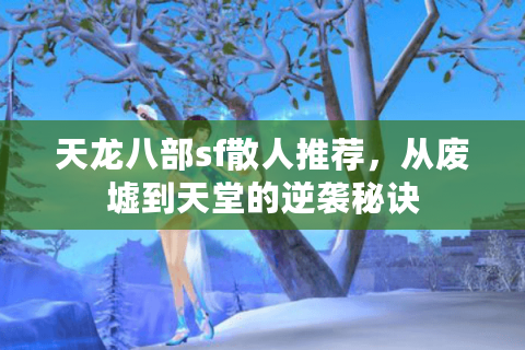 天龙八部sf散人推荐，从废墟到天堂的逆袭秘诀