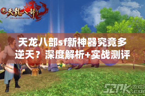 天龙八部sf新神器究竟多逆天？深度解析+实战测评