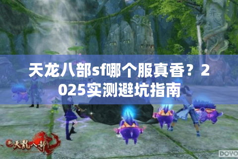 天龙八部sf哪个服真香？2025实测避坑指南